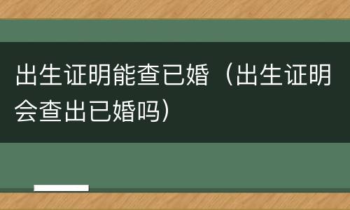 出生证明能查已婚（出生证明会查出已婚吗）