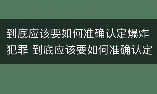 到底应该要如何准确认定爆炸犯罪 到底应该要如何准确认定爆炸犯罪记录