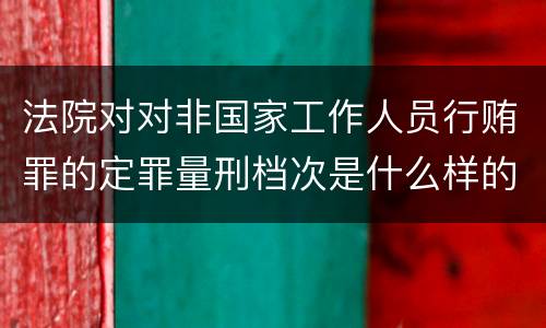法院对对非国家工作人员行贿罪的定罪量刑档次是什么样的