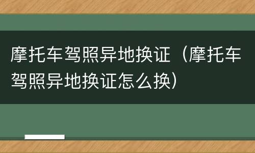 摩托车驾照异地换证（摩托车驾照异地换证怎么换）