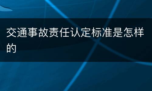 交通事故责任认定标准是怎样的
