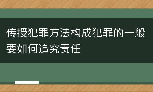 传授犯罪方法构成犯罪的一般要如何追究责任