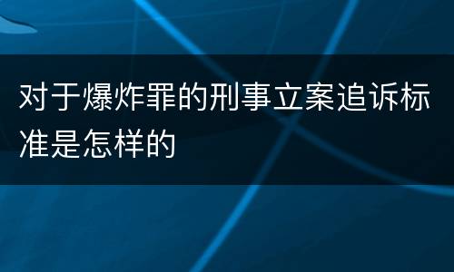 对于爆炸罪的刑事立案追诉标准是怎样的
