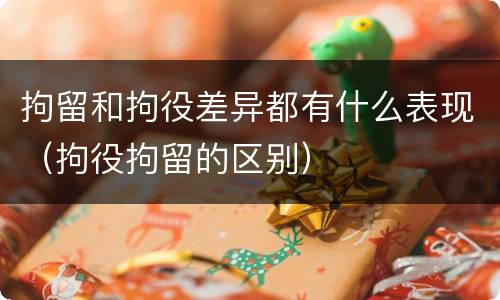 拘留和拘役差异都有什么表现（拘役拘留的区别）
