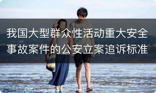 我国大型群众性活动重大安全事故案件的公安立案追诉标准是怎么规定