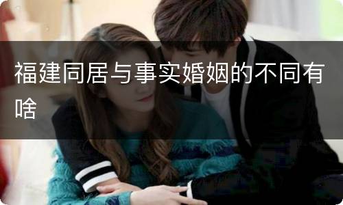 福建同居与事实婚姻的不同有啥