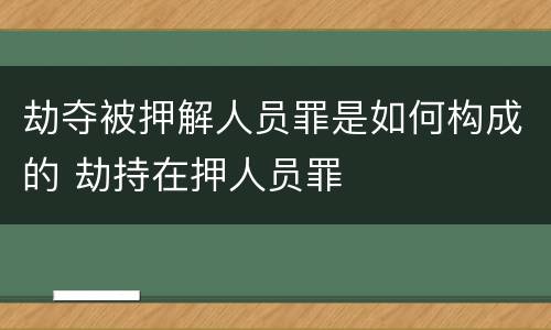 劫夺被押解人员罪是如何构成的 劫持在押人员罪