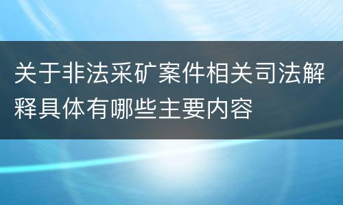 关于非法采矿案件相关司法解释具体有哪些主要内容