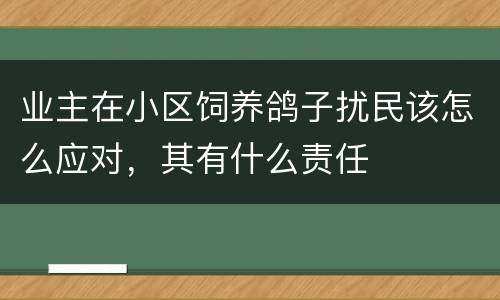 业主在小区饲养鸽子扰民该怎么应对，其有什么责任