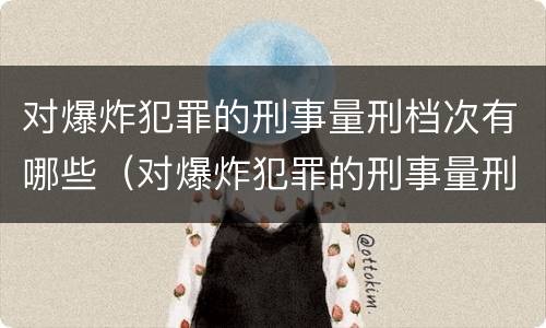 对爆炸犯罪的刑事量刑档次有哪些（对爆炸犯罪的刑事量刑档次有哪些要求）