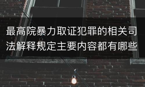 最高院暴力取证犯罪的相关司法解释规定主要内容都有哪些