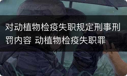 对动植物检疫失职规定刑事刑罚内容 动植物检疫失职罪