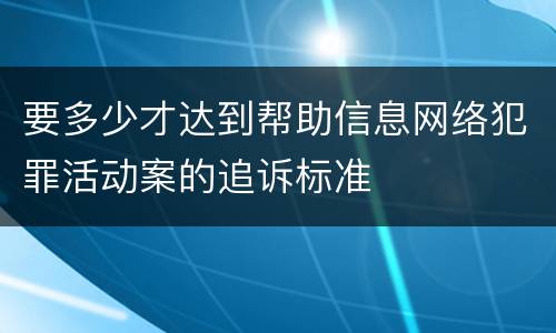 要多少才达到帮助信息网络犯罪活动案的追诉标准