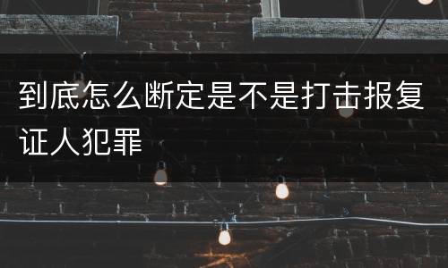 到底怎么断定是不是打击报复证人犯罪