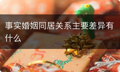 事实婚姻同居关系主要差异有什么