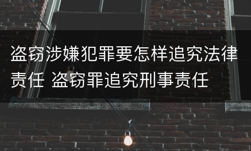 盗窃涉嫌犯罪要怎样追究法律责任 盗窃罪追究刑事责任