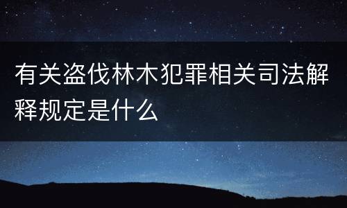 有关盗伐林木犯罪相关司法解释规定是什么