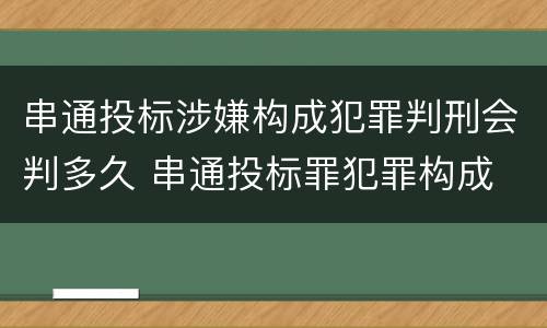串通投标涉嫌构成犯罪判刑会判多久 串通投标罪犯罪构成