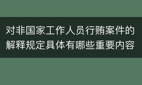 对非国家工作人员行贿案件的解释规定具体有哪些重要内容