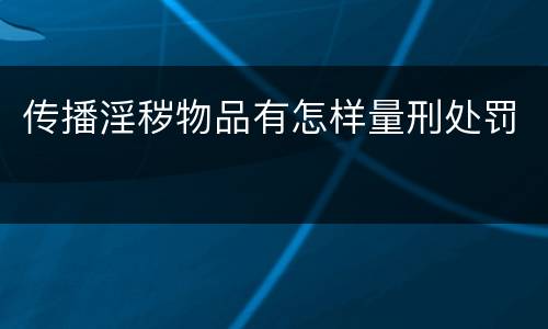 传播淫秽物品有怎样量刑处罚