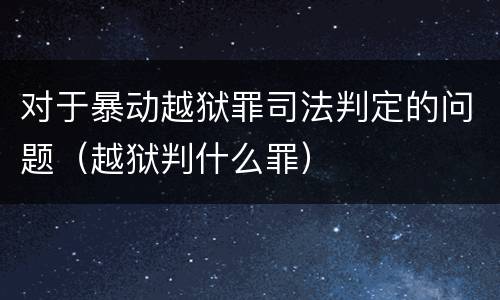 对于暴动越狱罪司法判定的问题（越狱判什么罪）