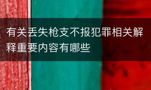 有关丢失枪支不报犯罪相关解释重要内容有哪些