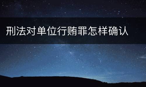 刑法对单位行贿罪怎样确认