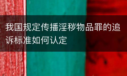 我国规定传播淫秽物品罪的追诉标准如何认定
