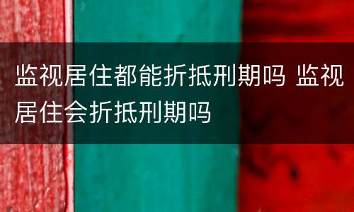 监视居住都能折抵刑期吗 监视居住会折抵刑期吗