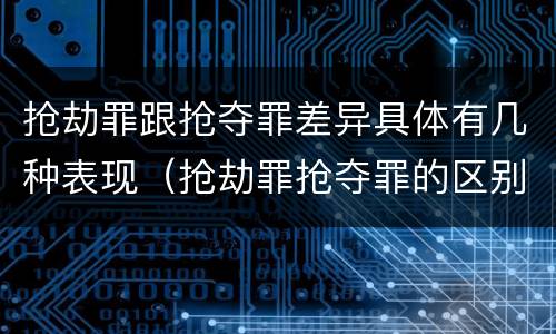 抢劫罪跟抢夺罪差异具体有几种表现（抢劫罪抢夺罪的区别）