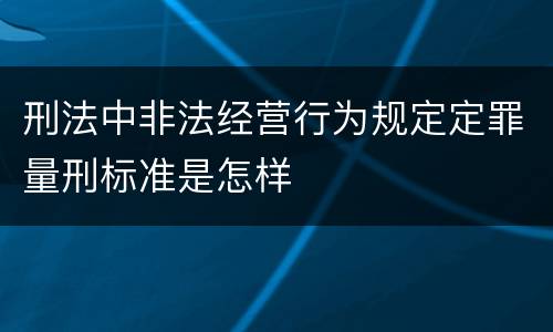 刑法中非法经营行为规定定罪量刑标准是怎样