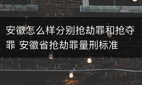 安徽怎么样分别抢劫罪和抢夺罪 安徽省抢劫罪量刑标准