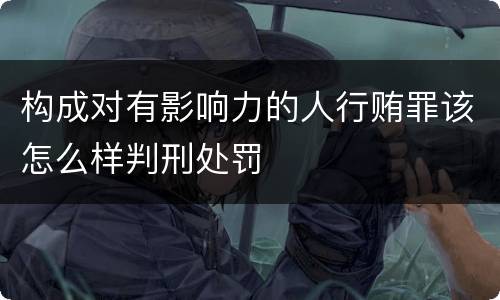 构成对有影响力的人行贿罪该怎么样判刑处罚