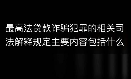最高法贷款诈骗犯罪的相关司法解释规定主要内容包括什么