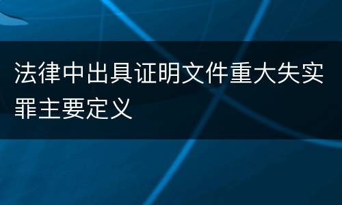 法律中出具证明文件重大失实罪主要定义