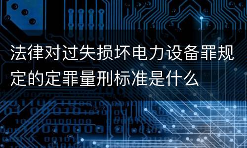 法律对过失损坏电力设备罪规定的定罪量刑标准是什么