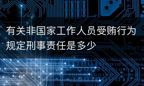 有关非国家工作人员受贿行为规定刑事责任是多少