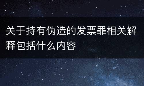 关于持有伪造的发票罪相关解释包括什么内容