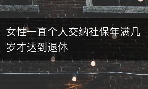 女性一直个人交纳社保年满几岁才达到退休