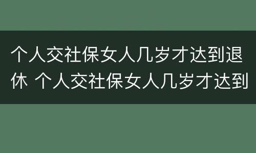 个人交社保女人几岁才达到退休 个人交社保女人几岁才达到退休标准