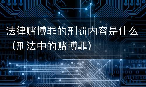 法律赌博罪的刑罚内容是什么（刑法中的赌博罪）