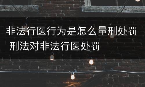 非法行医行为是怎么量刑处罚 刑法对非法行医处罚