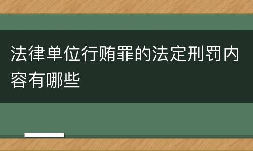法律单位行贿罪的法定刑罚内容有哪些