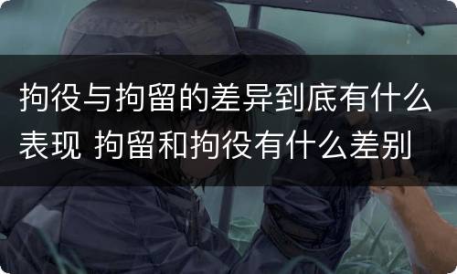 拘役与拘留的差异到底有什么表现 拘留和拘役有什么差别