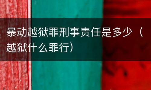 暴动越狱罪刑事责任是多少（越狱什么罪行）