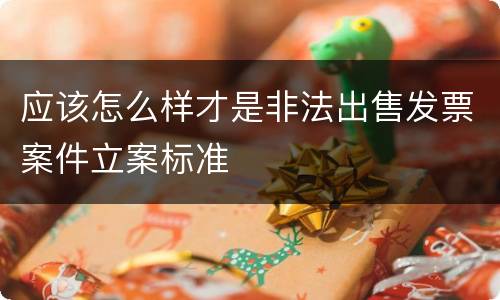 应该怎么样才是非法出售发票案件立案标准