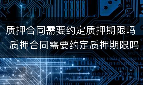 质押合同需要约定质押期限吗 质押合同需要约定质押期限吗