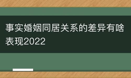 事实婚姻同居关系的差异有啥表现2022