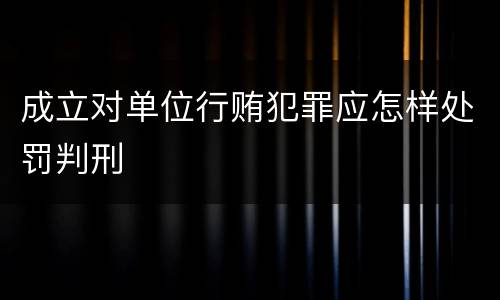 成立对单位行贿犯罪应怎样处罚判刑