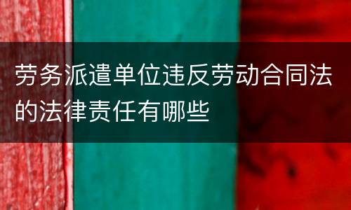 劳务派遣单位违反劳动合同法的法律责任有哪些